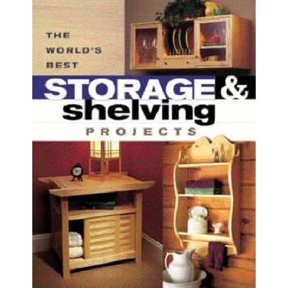 The World's Best Storage & Shelving Projects: Best of Popular Woodworking Magazine