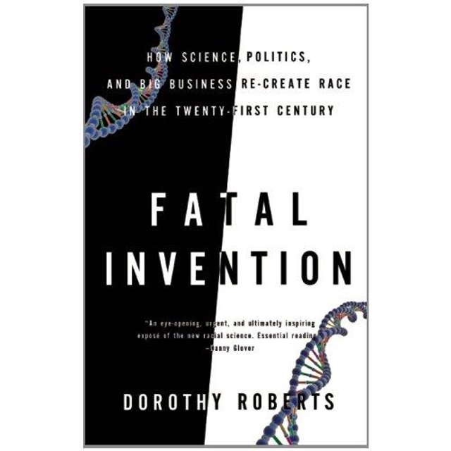 Fatal Invention: How Science, Politics, and Big Business Re-Create Race in the Twenty-First Century