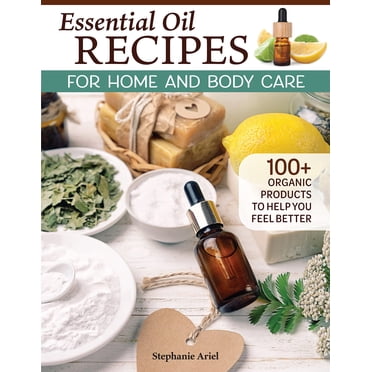 Recettes d'Huiles Essentielles pour les Soins de la Maison et du Corps: Plus de 100 Produits Biologiques pour Vous Aider à Vous Sentir Mieux