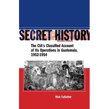 Secret History: The CIAs Classified Account of Its Operations in Guatemala 1952-1954