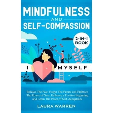 Livre 2-en-1 Mindfulness and Self-Compassion: Libérez le Passé, Oubliez l'Avenir et Embrassez le Pouvoir du Maintenant, Embrassez un Départ Positif et Apprenez la Paix de l'Auto-acceptation