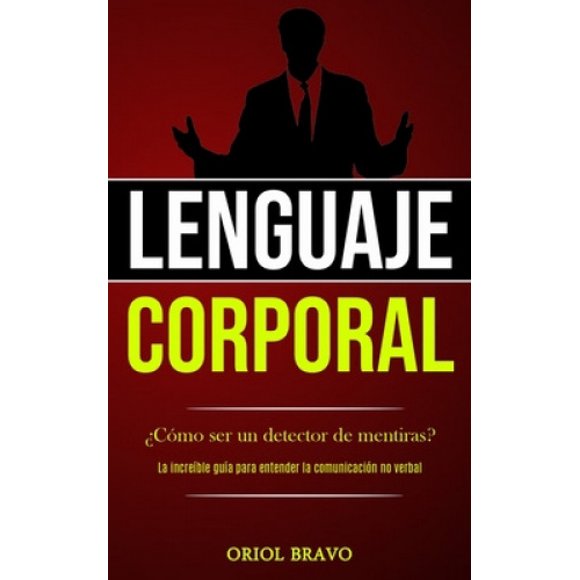 Lenguaje corporal: ?Como ser un detector de mentiras? (La increible guia para entender la comunicacion no verbal) [Spanish]