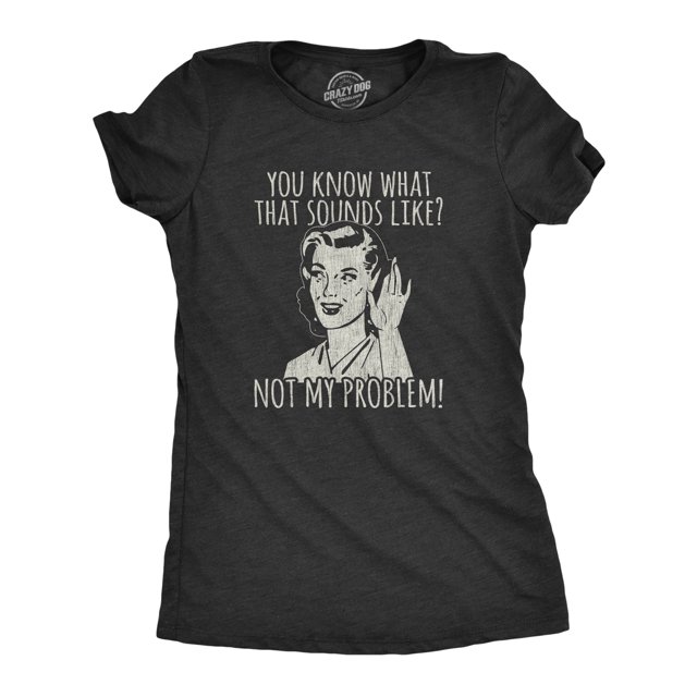 Womens You Know What That Sounds Like? Not My Problem! T Shirt Funny Sarcasm Graphic Tee (Heather Black) - 3XL