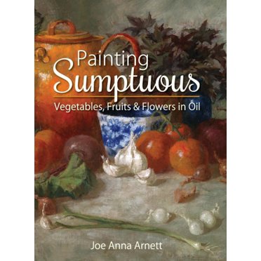 Painting Sumptuous Vegetables, Fruits & Flowers in Oil