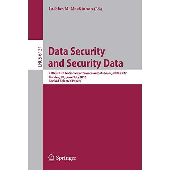 Data Security and Security Data: 27th British National Conference on Databases, BNCOD 27, Dundee, UK, June 29 - July 1, 2010. Revised Selected Papers (Lecture Notes in Computer Science)