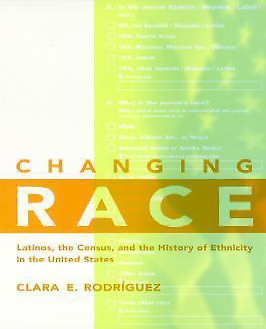 Changing Race: Latinos, the Census and the History of Ethnicity