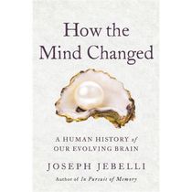 How the Mind Changed A Human History of Our Evolving Brain