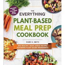 The Everything Plant-Based Meal Prep Cookbook 200 Easy, Make-Ahead Recipes Featuring Plant-Based Ingredients