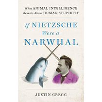 If Nietzsche Were a Narwhal What Animal Intelligence Reveals About Human Stupidity